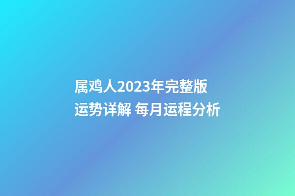 属鸡人2023年完整版运势详解 每月运程分析